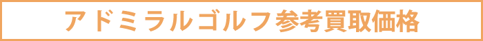 アドミラルゴルフ参考買取価格
