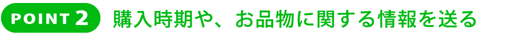 POINT2  購入時期やお品物に関する情報を送る