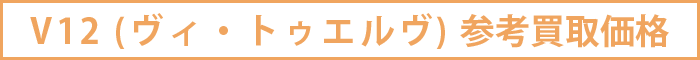 V12 (ヴィ・トゥエルヴ)参考買取価格